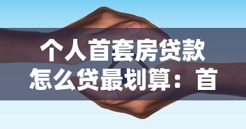 个人首套房贷款怎么贷最划算：首套房贷款如何省下10万利息