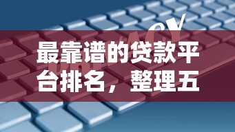 最靠谱的贷款平台排名，整理五个2025最新综合评分不足平台能下款