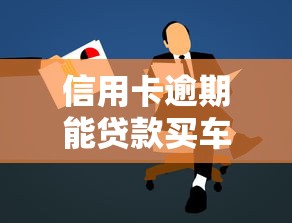 信用卡逾期能贷款买车吗：信用卡逾期影响车贷申请吗