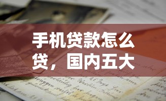 手机贷款怎么贷，国内五大2025最新像橙多分一样的借款平台
