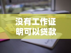 没有工作证明可以贷款吗：无工作证明贷款申请可行途径何在