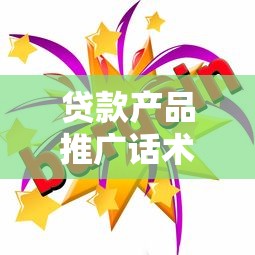 贷款产品推广话术：如何轻松获得低息资金支持