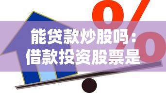 能贷款炒股吗：借款投资股票是否可行