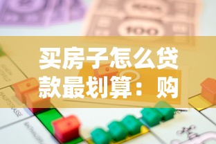 买房子怎么贷款最划算：购房贷款如何省钱又省心