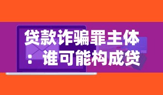 贷款诈骗罪主体：谁可能构成贷款诈骗的主体
