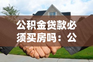 公积金贷款必须买房吗：公积金贷款只能用于购房吗