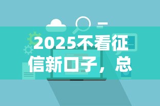 2025不看征信新口子，总结五个2025最新先息后本的正规贷款平台