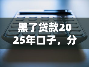 黑了贷款2025年口子，分享五个2025最新可以贷款平台