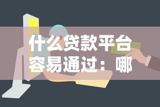 什么贷款平台容易通过：哪些小额贷款审批快门槛低