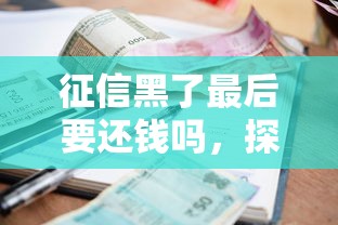 征信黑了最后要还钱吗，探讨五款2025最新正规贷款平台排名不分先后