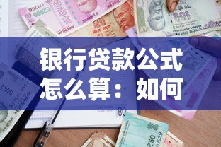 银行贷款公式怎么算：如何计算银行贷款利息和月供