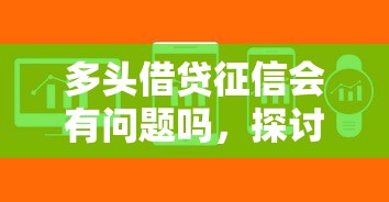 多头借贷征信会有问题吗，探讨五款2025最新平台借钱
