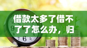 借款太多了借不了了怎么办，归纳5个2025最新满18就可以贷款的平台