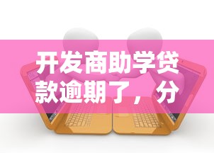 开发商助学贷款逾期了，分析五个2025最新大学生借钱平台