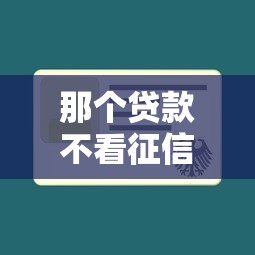 那个贷款不看征信：哪些借款不查信用记录