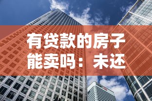有贷款的房子能卖吗：未还清贷款的房子能否出售