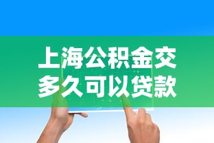 上海公积金交多久可以贷款买房：上海公积金贷款买房需缴多久资格