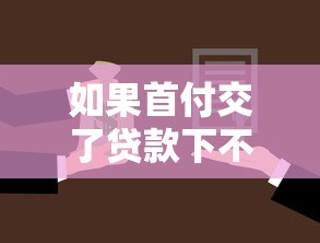 如果首付交了贷款下不来怎么办：购房贷款未获批如何解决首付问题