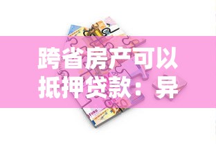 跨省房产可以抵押贷款：异地房产能否办理抵押贷款