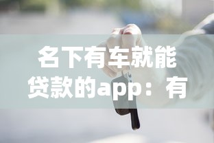 名下有车就能贷款的app：有车如何快速申请贷款
