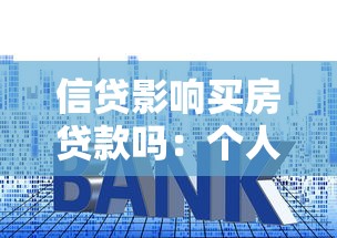 信贷影响买房贷款吗：个人征信不良会阻碍房贷申请吗