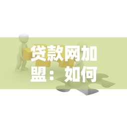 贷款网加盟：如何加入贷款平台成为合作伙伴