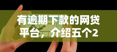 有逾期下款的网贷平台，介绍五个2025最新微信能借钱的平台