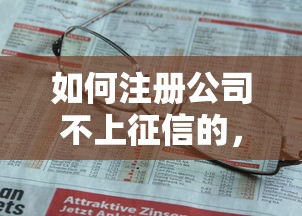 如何注册公司不上征信的，推荐五个2025最新微信平台怎么借钱