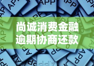 尚诚消费金融逾期协商还款方法是什么，总结五个2025最新借款平台容易通过不看征信