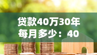 贷款40万30年每月多少：40万房贷30年每月还款额是多少
