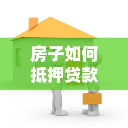 房子如何抵押贷款：房产抵押贷款的具体流程是什么