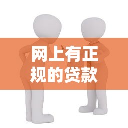 网上有正规的贷款吗：网络贷款如何辨别正规性