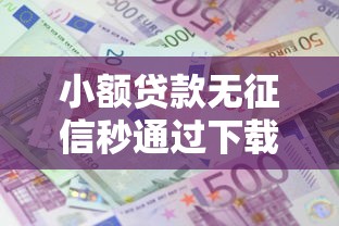 小额贷款无征信秒通过下载，整理五个2025最新黑户下款的口子还
