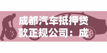 成都汽车抵押贷款正规公司：成都靠谱车抵贷机构有哪些推荐