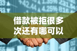 借款被拒很多次还有哪可以借，同城五个2025最新评分不足征信花可以借的平台