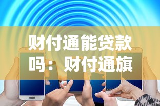 财付通能贷款吗：财付通旗下有哪些贷款产品