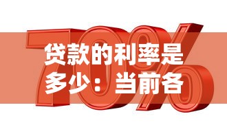 贷款的利率是多少：当前各类贷款年利率是多少