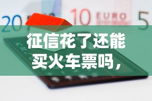 征信花了还能买火车票吗，五大2025最新类似葫芦花借款的平台
