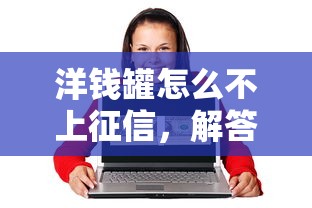 洋钱罐怎么不上征信，解答五家2025最新教育分期贷款平台