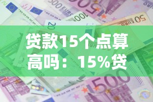 贷款15个点算高吗：15%贷款利息是否过高