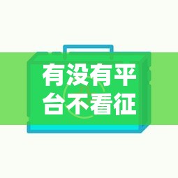有没有平台不看征信的网贷，解答五家2025最新网贷平台哪些比较正规