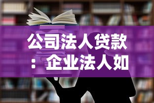 公司法人贷款：企业法人如何申请经营贷款