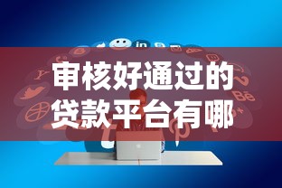 审核好通过的贷款平台有哪些，探讨五款2025最新比较正规的网贷平台