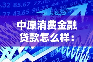 中原消费金融贷款怎么样：中原消金贷款靠谱吗？
