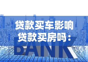 贷款买车影响贷款买房吗：车贷记录对房贷审批有何影响