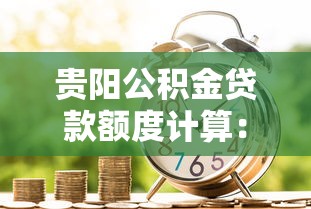 贵阳公积金贷款额度计算：贵阳公积金贷款最多能贷多少钱