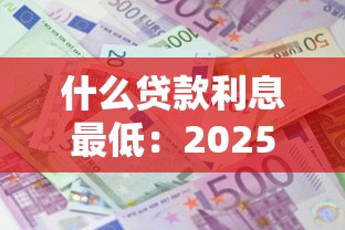 什么贷款利息最低：2025年哪些正规贷款平台利率最低