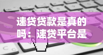 速贷贷款是真的吗：速贷平台是否合法可靠