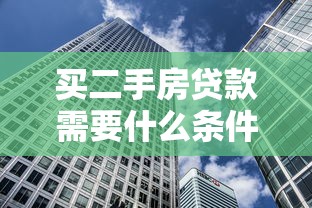 买二手房贷款需要什么条件：二手房贷款需满足哪些基本要求