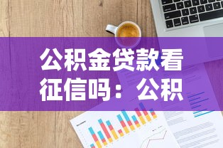 公积金贷款看征信吗：公积金贷款办理需征信审查吗